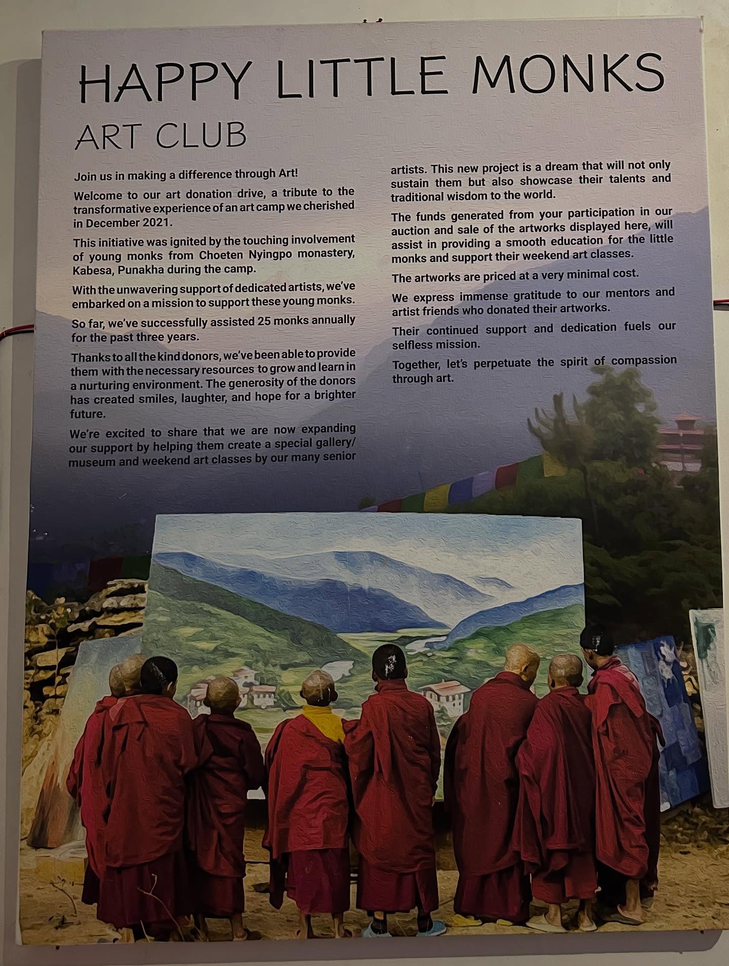 7人、、「HAPPY LITTLE MONKS ARTCLUB ART CLUB Joinusinmaking making difference through Art! Welcome our ur donation drive, tribute the fansdomieietnenene artists. bythetouching involvement young monks from Choeten Nyingpo monastery, Punakha during camp. traditional wisdom The unds enerated from auction sa dream will not only showcase their talents and world. participation our here, will cducationfor little monks providing their weekend youngmonks. artworks express immense bfarweveelsslse cost. gratitude entors and artist Their continued support and dedication fuels our htenesaryessro Thanisialtehis rowandlearnin Together, andhope andhopeforabrighter abrighter perpetuateti spirit compassion」というテキストの画像のようです