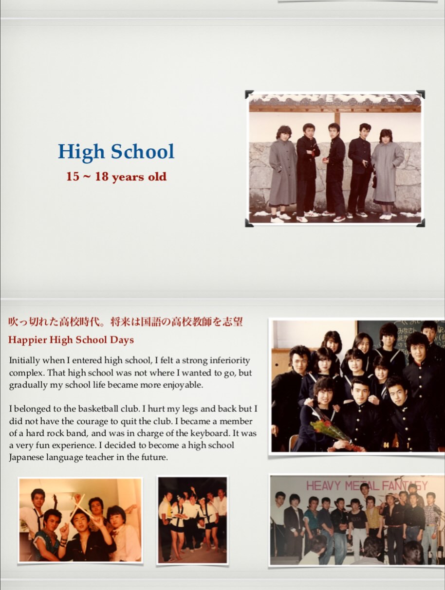 、「High School 15~ 15~18yearsold 18 years old 吹っ切れた高校時代。 将来は国語の高校教師を志望 Happier High School Days felt Initially when entered high school, strong inferiority complex. That high school not where wanted to go, but gradually my school became more enjoy Ibelonged to the basketbal! club. hurt my legs and back but did have courage quit the club. became member ofa hard rock band, and was charge fthe keyboard. It was very fun experience. decided become high school Japanes Japanese language teacher in the future. HEAVY MECAL MEGILFANTAGY ၈.၁၇၇」というテキストの画像のようです