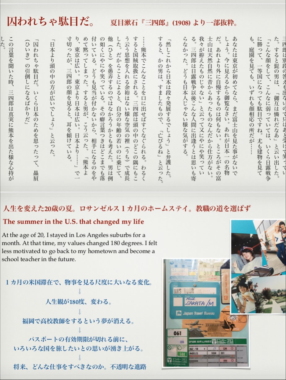 ‎、「‎囚われちゃ駄目だ。 の め 切 他 夏日漱石 「三四郎」 (1908) より‐ -部抜粋。 る 然 あ も か た て t 真 ف प す 傾 た。 た ج 尤 る に わ た、 た。 ه 出 1 人生を変えた20歳の夏。 The summer in the U.S. that changed my life 教職の道を選ばず age 20, Istayed in Los Angeles suburbs for a that time, my values changed 180 degrees. felt less motivated to back my hometown and become school teacher the future. 人生観が180度、 変わる。 aAPAKAT Jupan Tavel Duncau パスポートの有効期限が切れる前に、 いろいろな国を旅したいとの思いが顔き上がる 将来、 どんな仕事をすべきなのか。 不透明な進路‎」というテキスト‎の画像のようです