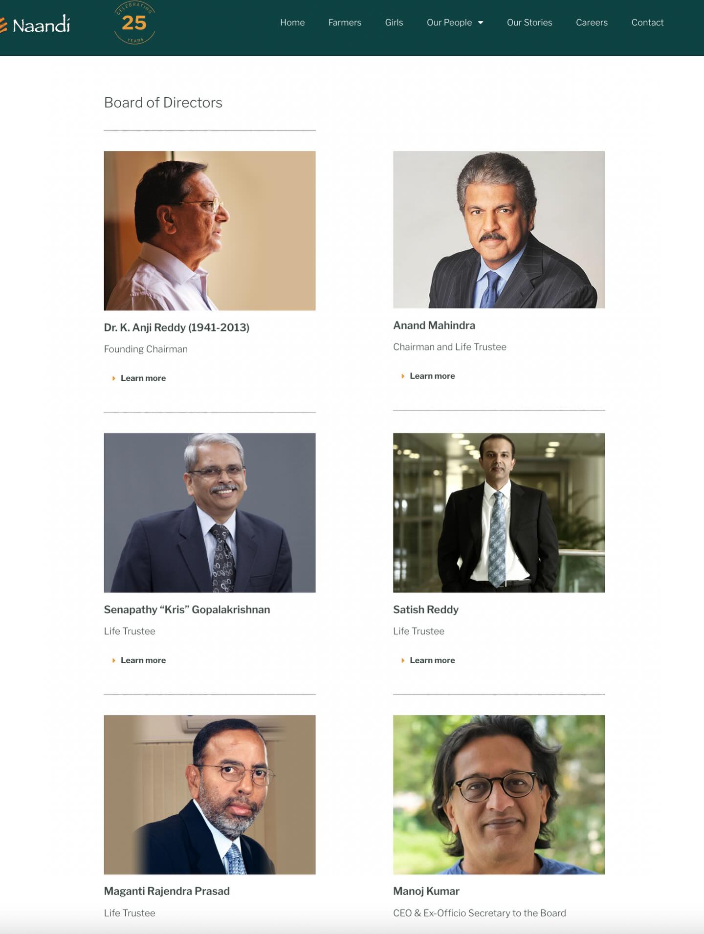 、「Naandi 25 Hare Farmers Giris urPeople Our Stories Board of Directors Careers Contact Dr.K.AnjiReddy(1941-2013) Dr.K Anji Reddy (1941-2013) (1941- 2013) FoundirgCrarman Founding Chairman Learn Learnmore more Anand Mahindra Chairman and ndL Life Trustee Learn nore 80 Senapathy Senapathy"Kris"Gopalakrishnan "Kris" Gopalakrishnan Lite Trustee earn Learnm more Satish Reddy Life Trustee Learn nore Maganti Rajendra Prasad Life Trustee ManojKumar Manoj Kumar CED&ExfioSscelryTuheEDr」というテキストの画像のようです